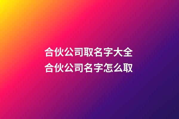 合伙公司取名字大全 合伙公司名字怎么取-第1張-公司起名-玄機派